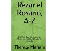 Rezar el Rosario, A-Z: Un Viaje Completo por los Misterios y el Significado del Rosario