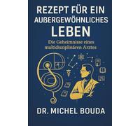 REZEPT FÜR EIN AUSSERGEWÖHNLICHES LEBEN: Die Geheimnisse eines Multidisziplinären Arztes