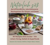 Rezeptbuch Natürlich süß: 90 Rezepte ohne Zucker - mit rohem Honig, Datteln & Superfoods: darmfreundliche, naturbelassene Nachspeisen für Körper und Seele
