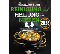 Rezeptbuch zur Reinigung und Heilung der Nieren: Die Nierendiät zur Reduzierung des Natrium-, Kalium-, Phosphor- und Eiweißverbrauchs | 3000 Tage Gesunde Rezepte und 56 Tage Essensplan Inklusive