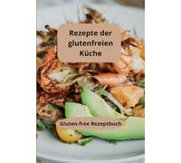 Rezepte der glutenfreien Küche: Gluten-free Rezeptbuch - Glutenfreie Essensideen - Glutenfreie Diät