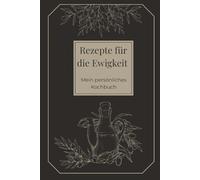 Rezepte für die Ewigkeit: Mein persönliches Kochbuch