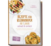 Rezepte für Kleinkinder ab 1 Jahr - schnell & einfach: Die leckersten Kleinkinder Rezepte für eine gesunde und ausgewogene Ernährung - inkl. Frühstück, Snacks, to-go-Rezepten uvm.