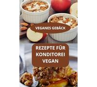 REZEPTE FÜR KONDITOREI VEGAN: VEGANES GEBÄCK - VEGAN BACKREZEPTE EINFACH - BUCH VEGANES GEBÄCK