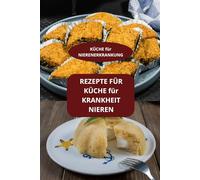 REZEPTE FÜR KÜCHE FÜR KRANKHEIT NIEREN: KÜCHE FÜR NIERENERKRANKUNG - KOCHBUCH NIERENERKRANKUNG - GESUNDE KÜCHE FÜR DIE NIEREN