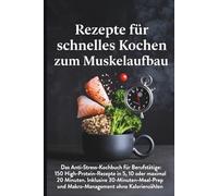 Rezepte für schnelles Kochen mit Muskelaufbau: Das Anti-Stress-Kochbuch für Berufstätige: 150 High-Protein-Rezepte in 5, 10 oder maximal 20 Minuten. ... und Makro-Management ohne Kalorienzählen.