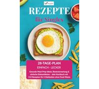 Rezepte für Singles - Dein 28-Tage-Plan: 112 einfache Rezepte mit nur wenigen Zutaten - inkl. Einkaufslisten, Wochenplänen & Meal-Prep-Tipps
