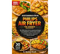 REZEPTHANDBUCH FÜR DIE PHILIPS AIR FRYER FÜR SENIOREN (SUPER EINFACHE): Über 1000 einfache und leicht nachzukochende Rezepte für die ... entwickelt, um die...Mahlzeiten zu genießen.
