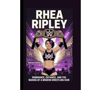 RHEA RIPLEY: Dominance, Defiance, and the Making of a Modern Wrestling Icon