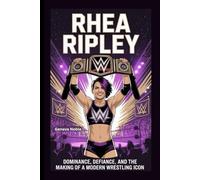 RHEA RIPLEY: Dominance, Defiance, and the Making of a Modern Wrestling Icon