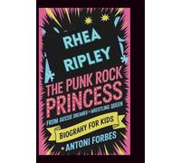 RHEA RIPLEY: The Punk Rock Princess: From Aussie Dreamer to Wrestling Queen
