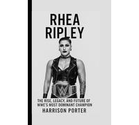 Rhea Ripley: The Rise, Legacy, and Future of WWE’s Most Dominant Champion (WWE Icons: The Champions Who Changed the Game)