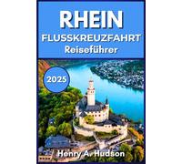 Rhein Flusskreuzfahrt Reiseführer 2025 (Vollfarbe): Eine Reise durch die Burgen, Weinberge und kulturellen Traditionen des Rheins im Jahr 2025