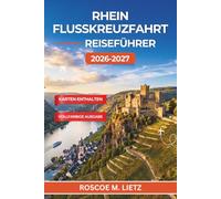 Rhein Flusskreuzfahrt Reiseführer 2026-2027: Burgen, Weinberge und mittelalterliche Städte von Basel bis Amsterdam mit Weinverkostungen, Landausflügen und saisonalen Tipps für Flusskreuzfahrten