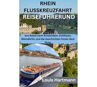 RHEIN FLUSSKREUZFAHRT REISEFÜHRERUND: Von Basel nach Amsterdam: Schlösser, Weindörfer und die Geschichten hinter dem Fluss