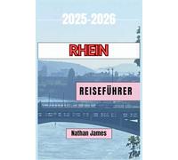 RHEIN REISEFÜHRER 2025-2026: Entdecken Sie Schlösser, Kultur, Wein und malerische Routen in Deutschland, Frankreich, der Schweiz und den Niederlanden