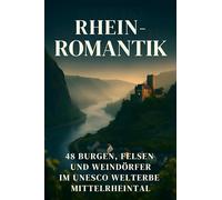 Rhein-Romantik: 48 Burgen, Felsen und Weindörfer im UNESCO-Welterbe Mittelrheintal