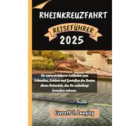 RHEINKREUZFAHRT REISEFÜHRER 2025: Ihr Reisebegleiter zum Erkunden und Genießen der Attraktionen dieses Reiseziels, das Sie unbedingt besuchen müssen. ("Epische Reiseziele Reihe")