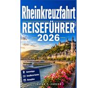 RHEINKREUZFAHRT REISEFÜHRER 2026: Schlösser, Weinberge und mittelalterliche Städte von Amsterdam bis Basel mit Karten, Landausflügen und Weinproben