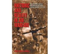 Rhetoric and Reality in Air Warfare: The Evolution of British and American Ideas about Strategic Bombing, 1914-1945: 98 (Princeton Studies in International History and Politics)