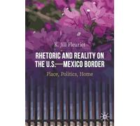 Rhetoric and Reality on the U.S.-Mexico Border: Place, Politics, Home