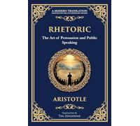 Rhetoric: The Art of Persuasion and Public Speaking: 64 (Library of Alexandria)