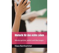 Rhetorik für das echte Leben: Wie du sprichst, wirkst und überzeugst