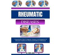 Rheumatic Diseases: Comprehensive Guide To Diagnosis, Treatment, And Management Of Rheumatic Conditions For Patients And Healthcare Professionals