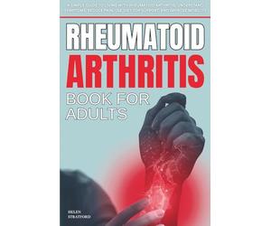 Rheumatoid Arthritis Book For Adults: A Simple Guide to Living with rheumatoid arthritis; Understand Symptoms, Reduce Pain, Use Diet for Support, and Improve Mobility