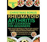 RHEUMATOID ARTHRITIS DIET COOKBOOK FOR BEGINNERS: natural ingredients to help you take control of your health with confidence, Over 100+ soothing ... bonus, what to eat and avoid for novice