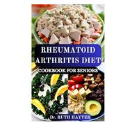 RHEUMATOID ARTHRITIS DIET COOKBOOK FOR SENIORS: Easy, Anti-Inflammatory Recipes to Relieve Joint Pain, Improve Mobility, and Boost Energy Naturally