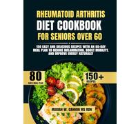 Rheumatoid Arthritis Diet Cookbook For Seniors Over 60: 150 Easy and Delicious Recipes with an 80-Day Meal Plan to Reduce Inflammation, Boost Mobility, and Improve Energy Naturally