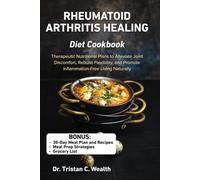RHEUMATOID ARTHRITIS HEALING DIET COOKBOOK: Therapeutic Nutritional Plans to Alleviate Joint Discomfort, Rebuild Flexibility, and Promote Inflammation-Free Living Naturally