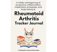 Rheumatoid Arthritis Tracker Journal: A mildly unhinged log of symptoms, inflammation, medication schedules, and body betrayal