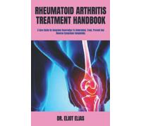 RHEUMATOID ARTHRITIS TREATMENT HANDBOOK: A Cure Guide On Complete Knowledge To Understand, Treat, Prevent And Reverse Symptoms Completely