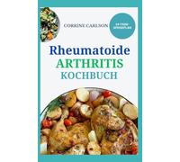 RHEUMATOIDE ARTHRITIS KOCHBUCH: Einfache entzündungshemmende Rezepte zur Bekämpfung von Schüben, Linderung von Gelenkschmerzen und Verringerung von Müdigkeit