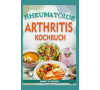 Rheumatoide Arthritis Kochbuch: Glutenfreie, entzündungshemmende Ernährungsrezepte Schmerzen durch Rheuma, Arthrose und Gicht