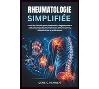 RHEUMATOLOGIE SIMPLIFIÉE: Guide du clinicien pour comprendre, diagnostiquer et traiter les maladies rhumatismales inflammatoires, dégénératives et systémiques