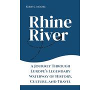Rhine River: A Journey Through Europe’s Legendary Waterway of History, Culture, and Travel