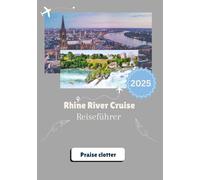 RHINE RIVER CRUISE Reiseführer 2025: Unvergessliche Reisen von Amsterdam nach Basel