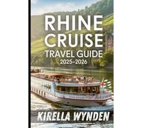 Rhine River Cruise Travel Guide 2025-2026: Classic Castles, Vineyards with Wine Tastings, Charming Riverside Villages, Onboard Dining, and Famous Cruise Routes - A New Edition Guide with Maps & Photos