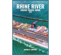 RHINE RIVER CRUISE TRAVEL GUIDE 2025: Explore Castles, Vineyards, and Timeless Villages from Switzerland to the North Sea