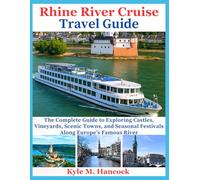 Rhine River Cruise Travel Guide: The Complete Guide to Exploring Castles, Vineyards, Scenic Towns, and Seasonal Festivals Along Europe’s Famous River