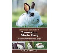 Rhinelander Rabbit Ownership Made Easy: The Complete Handbook For Training, Bonding, Grooming and Raising a Happy And Healthy Pet (The Rabbit Encyclopedia)