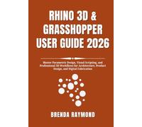 RHINO 3D & GRASSHOPPER USER GUIDE 2026: Master Parametric Design, Visual Scripting, and Professional 3D Workflows for Architecture, Product Design, and Digital Fabrication