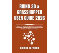RHINO 3D & GRASSHOPPER USER GUIDE 2026: Master Parametric Design, Visual Scripting, and Professional 3D Workflows for Architecture, Product Design, and Digital Fabrication