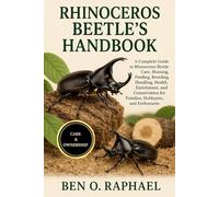 RHINOCEROS BEETLE'S HANDBOOK: A Complete Guide to Rhinoceros Beetle Care, Housing, Feeding, Breeding, Handling, Health, Enrichment, and Conservation for Families, Hobbyists, and Enthusiasts