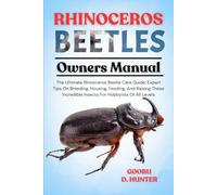 RHINOCEROS BEETLES: The Ultimate Rhinoceros Beetle Care Guide: Expert Tips On Breeding, Housing, Feeding, And Raising These Incredible Insects For Hobbyists Of All Levels