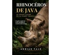 Rhinoceros de Java : le géant caché de la forêt tropicale: Un guide complet sur sa vie, son habitat et sa survie à l'état sauvage.