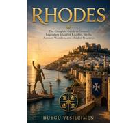 Rhodes: The Complete Guide to Greece's Legendary Island of Knights, Myths, Ancient Wonders, and Hidden Treasures